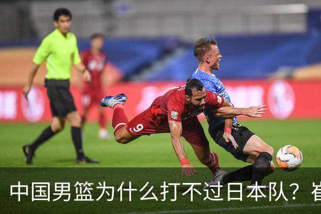 中国男篮为什么打不过日本队？崔永熙毫不客气说出原因，说得实在